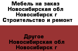 Мебель на заказ - Новосибирская обл., Новосибирск г. Строительство и ремонт » Другое   . Новосибирская обл.,Новосибирск г.